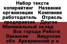 Набор текста-копирайтинг › Название организации ­ Компания-работодатель › Отрасль предприятия ­ Другое › Минимальный оклад ­ 20 000 - Все города Работа » Вакансии   . Амурская обл.,Архаринский р-н